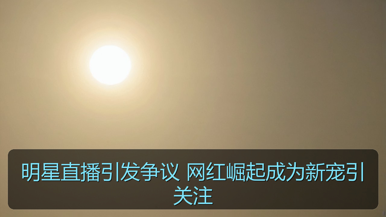 明星直播引发争议 网红崛起成为新宠引关注