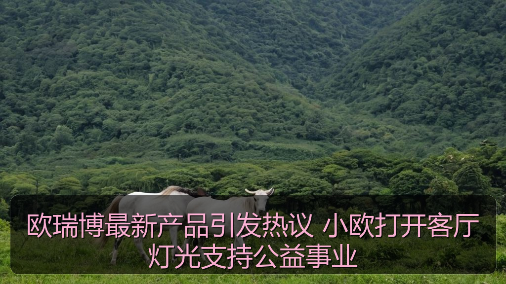 欧瑞博最新产品引发热议 小欧打开客厅灯光支持公益事业