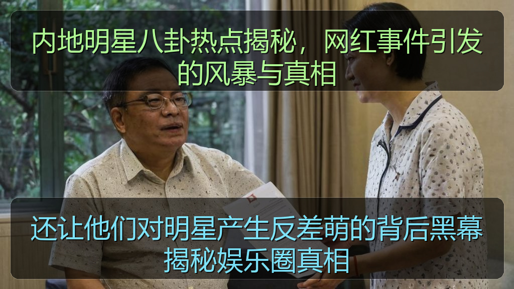 今日看料 - 内地明星八卦热点揭秘,网红事件引发的风暴与真相
