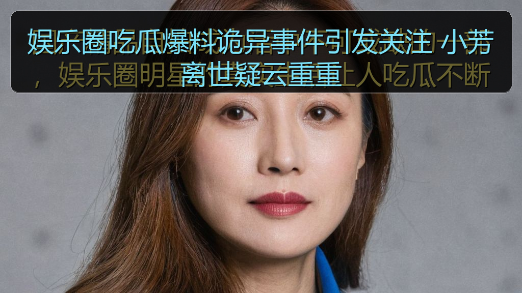 娱乐圈吃瓜爆料诡异事件引发关注 小芳离世疑云重重