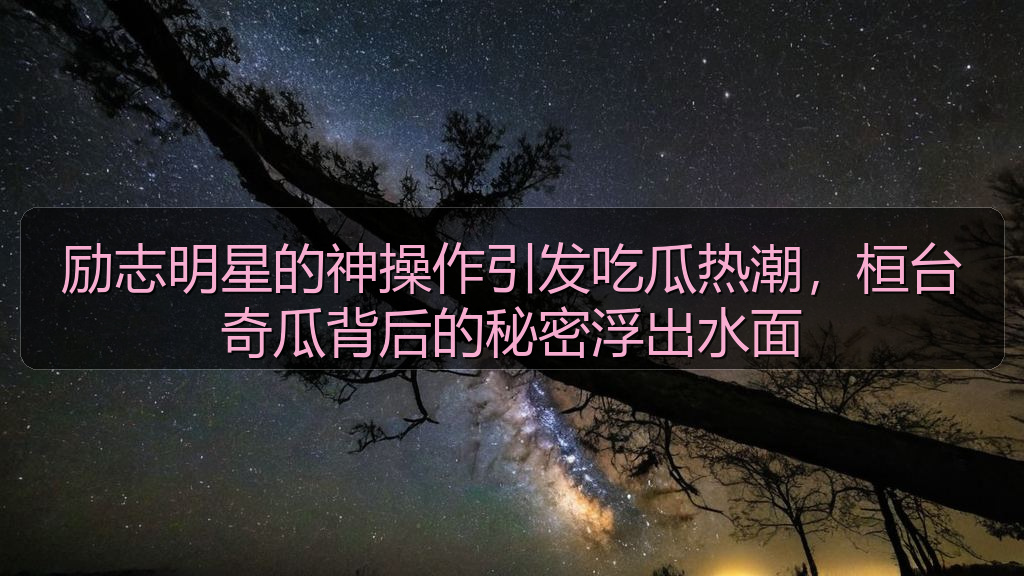 励志明星的神操作引发吃瓜热潮，桓台奇瓜背后的秘密浮出水面