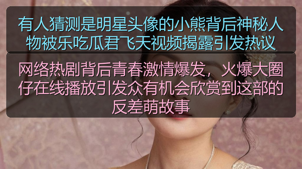 有人猜测是明星头像的小熊背后神秘人物被乐吃瓜君飞天视频揭露引发热议