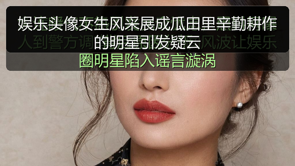 娱乐头像女生风采展成瓜田里辛勤耕作的明星引发疑云