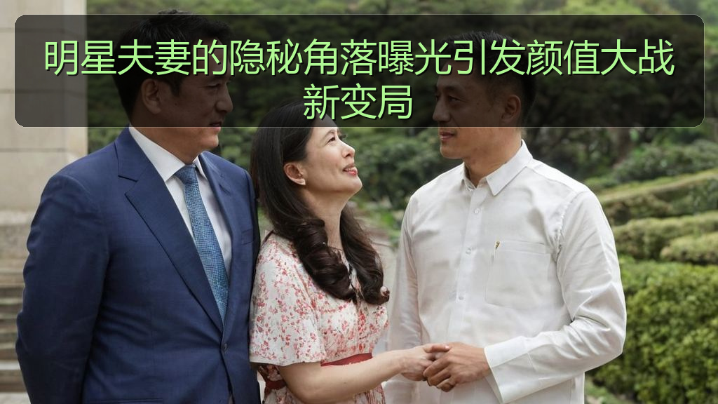 明星夫妻的隐秘角落曝光引发颜值大战新变局