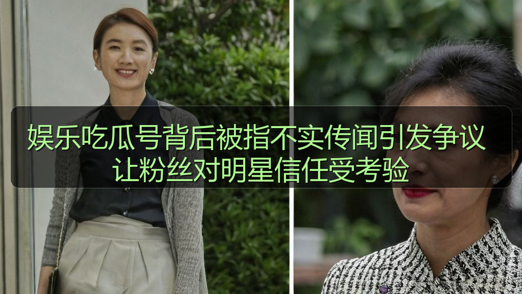 娱乐吃瓜号背后被指不实传闻引发争议 让粉丝对明星信任受考验