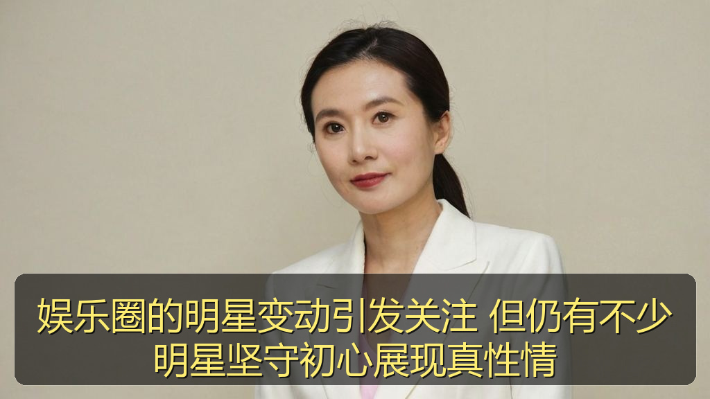 娱乐圈的明星变动引发关注 但仍有不少明星坚守初心展现真性情