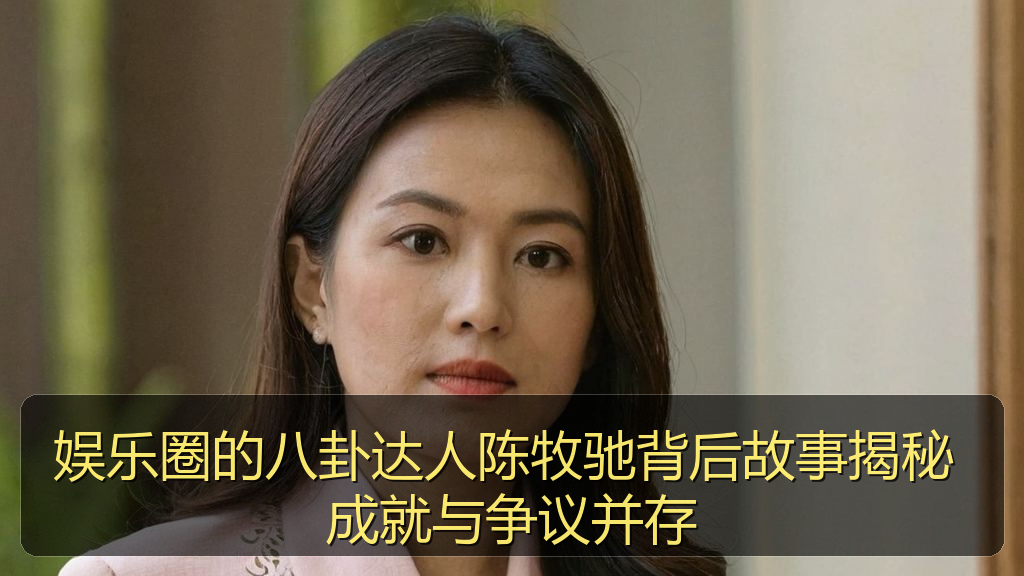 娱乐圈的八卦达人陈牧驰背后故事揭秘 成就与争议并存